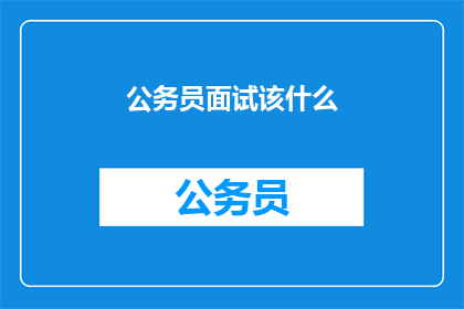 公务员面试该什么(公务员面试中应具备哪些关键素质？)