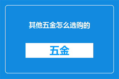 其他五金怎么选购的(如何挑选合适的其他五金配件？)