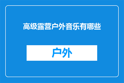 高级露营户外音乐有哪些(探索高级露营户外音乐：您是否已经准备好迎接这些令人兴奋的旋律？)