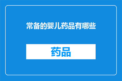常备的婴儿药品有哪些(哪些常备婴儿药品是您应该了解的？)