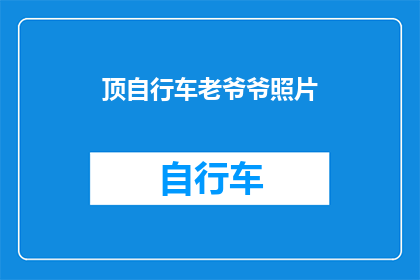 顶自行车老爷爷照片(为何自行车老爷爷的照片总能引起我们的共鸣？)