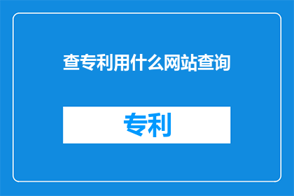 查专利用什么网站查询(如何有效查询专利信息？)