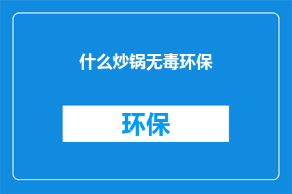 什么炒锅无毒环保(什么炒锅既安全又环保？)