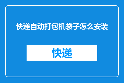 快递自动打包机袋子怎么安装(如何正确安装快递自动打包机袋子？)