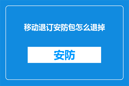 移动退订安防包怎么退掉(如何取消移动的安防服务包？)