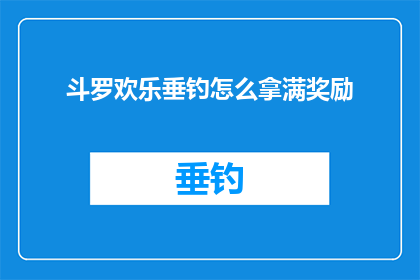 斗罗欢乐垂钓怎么拿满奖励(如何确保在斗罗大陆游戏中的垂钓活动中获得最高奖励？)