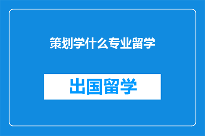 策划学什么专业留学(留学规划：你应选择哪个专业以培养策划能力？)