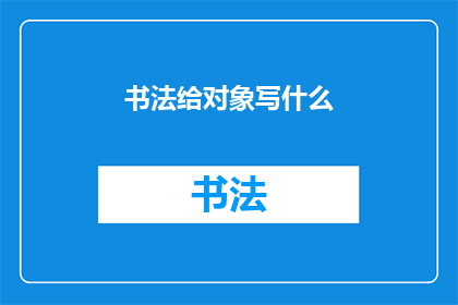 书法给对象写什么(书法艺术：向谁展示其独特魅力？)