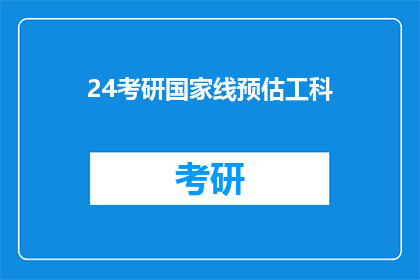 24考研国家线预估工科(2024年考研国家线预估工科难度如何？)