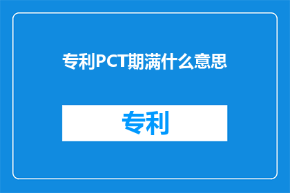 专利PCT期满什么意思(专利PCT期满意味着什么？)