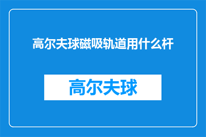高尔夫球磁吸轨道用什么杆(高尔夫球爱好者在追求完美挥杆时，磁吸轨道的选用成为关键那么，究竟应该选择哪种类型的高尔夫球杆来配合磁吸轨道使用呢？)