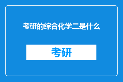 考研的综合化学二是什么(考研综合化学二是什么？)