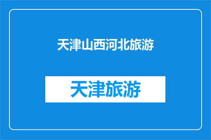 天津山西河北旅游(天津山西河北：您是否已经探索过这些地区的旅游魅力？)