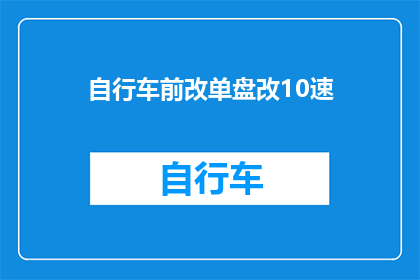 自行车前改单盘改10速(自行车前轮改装单盘至10速：您需要了解的全面指南)