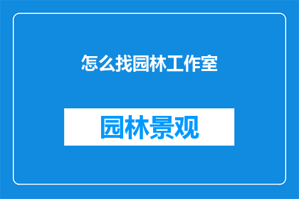 怎么找园林工作室(如何寻找专业的园林工作室？)