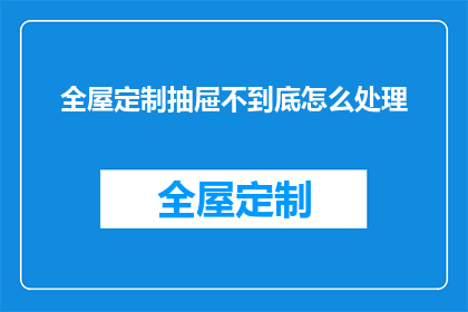 全屋定制抽屉不到底怎么处理(如何处理全屋定制抽屉无法完全关闭的问题？)