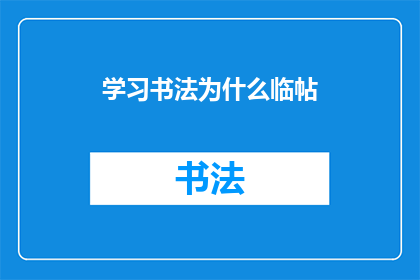 学习书法为什么临帖(为什么学习书法时需要临帖？)