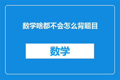 数学啥都不会怎么背题目(如何应对数学学习中的困境：不会背诵题目怎么办？)