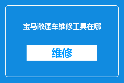 宝马敞篷车维修工具在哪(宝马敞篷车维修工具的存放位置在哪里？)