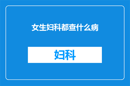 女生妇科都查什么病(女生妇科检查通常包括哪些项目？)