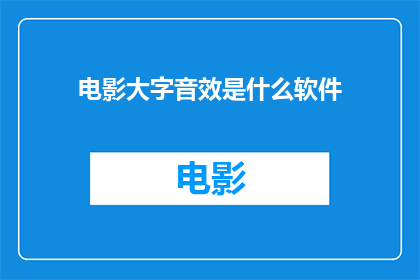 电影大字音效是什么软件(您知道制作电影大字音效需要使用哪种软件吗？)