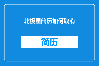 北极星简历如何取消(如何取消北极星简历？)