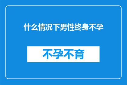 什么情况下男性终身不孕(男性终身不孕的罕见情况有哪些？)