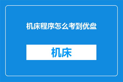 机床程序怎么考到优盘(如何将机床程序安全地存储至优盘以备不时之需？)