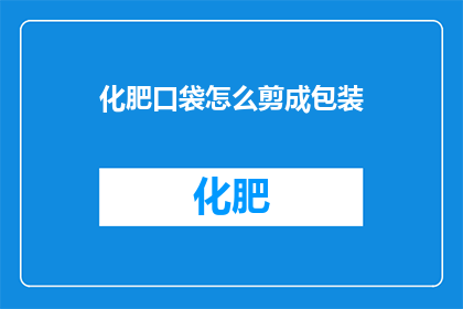 化肥口袋怎么剪成包装(如何将化肥口袋裁剪成合适的包装尺寸？)