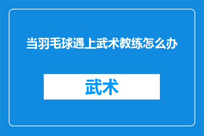当羽毛球遇上武术教练怎么办(当羽毛球与武术教练相遇，会擦出怎样的火花？)