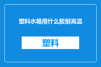 塑料水箱用什么胶耐高温(如何选用合适的胶水来固定塑料水箱，以应对高温环境的挑战？)