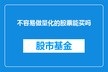 不容易做量化的股票能买吗(是否能够投资那些难以量化的股票？)
