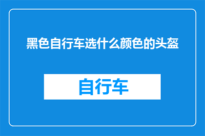 黑色自行车选什么颜色的头盔(选择黑色自行车头盔的颜色：哪种颜色最合适？)