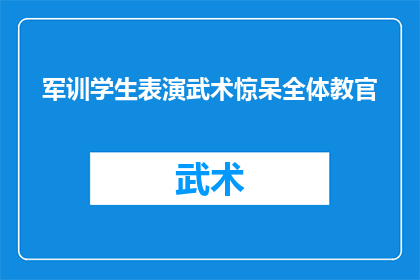 军训学生表演武术惊呆全体教官(军训期间，学生们的武术表演让全体教官都感到震惊)