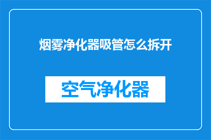 烟雾净化器吸管怎么拆开(烟雾净化器吸管拆卸步骤解析：如何安全拆解？)