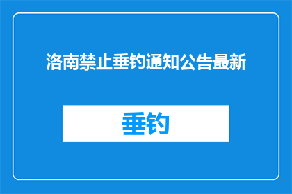 洛南禁止垂钓通知公告最新(洛南地区垂钓禁令的最新公告，你了解了吗？)