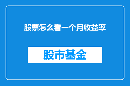 股票怎么看一个月收益率(如何评估一个月内股票投资的收益率？)