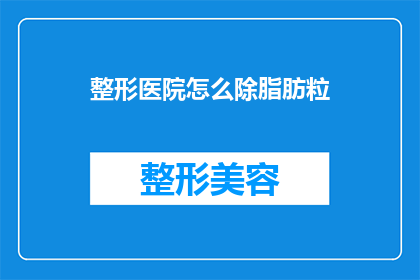 整形医院怎么除脂肪粒(如何去除整形医院中的脂肪粒？)