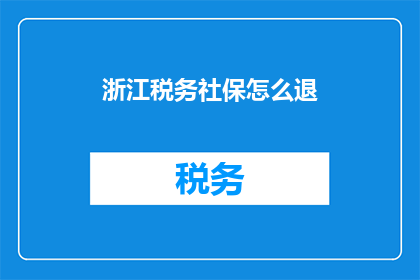 浙江税务社保怎么退(如何退浙江税务社保？)