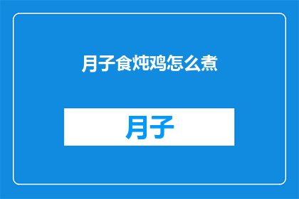 月子食炖鸡怎么煮(如何正确烹制月子食炖鸡？)