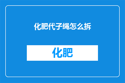 化肥代子绳怎么拆(如何拆解化肥代子绳？)