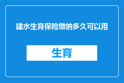 建水生育保险缴纳多久可以用(生育保险缴纳期限：多久之后可以使用？)