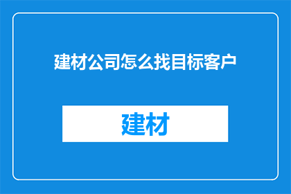 建材公司怎么找目标客户(如何确定建材公司的目标客户群体？)