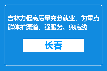 吉林力促高质量充分就业，为重点群体扩渠道、强服务、兜底线