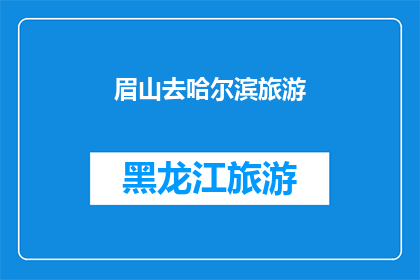 眉山去哈尔滨旅游(眉山人是否向往去哈尔滨旅游？)