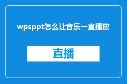 wpsppt怎么让音乐一直播放(如何让WPS演示文稿中的音乐持续播放？)