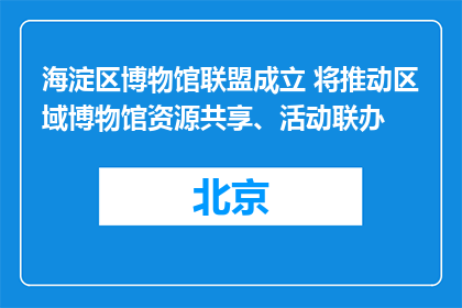 海淀区博物馆联盟成立 将推动区域博物馆资源共享、活动联办