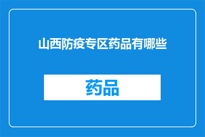 山西防疫专区药品有哪些(山西防疫专区药品清单：您需要了解的防疫药物有哪些？)