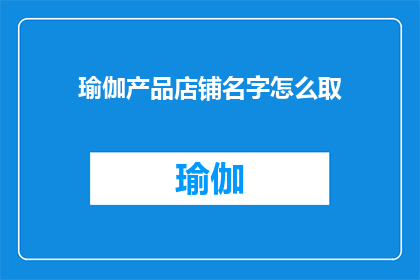 瑜伽产品店铺名字怎么取(如何为瑜伽产品店铺命名？)