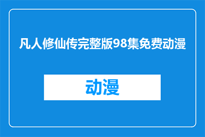 凡人修仙传完整版98集免费动漫(凡人修仙传98集完整版是否可免费观看？)